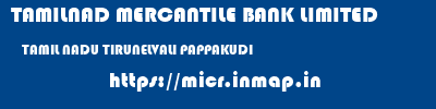 TAMILNAD MERCANTILE BANK LIMITED  TAMIL NADU TIRUNELVALI PAPPAKUDI   micr code